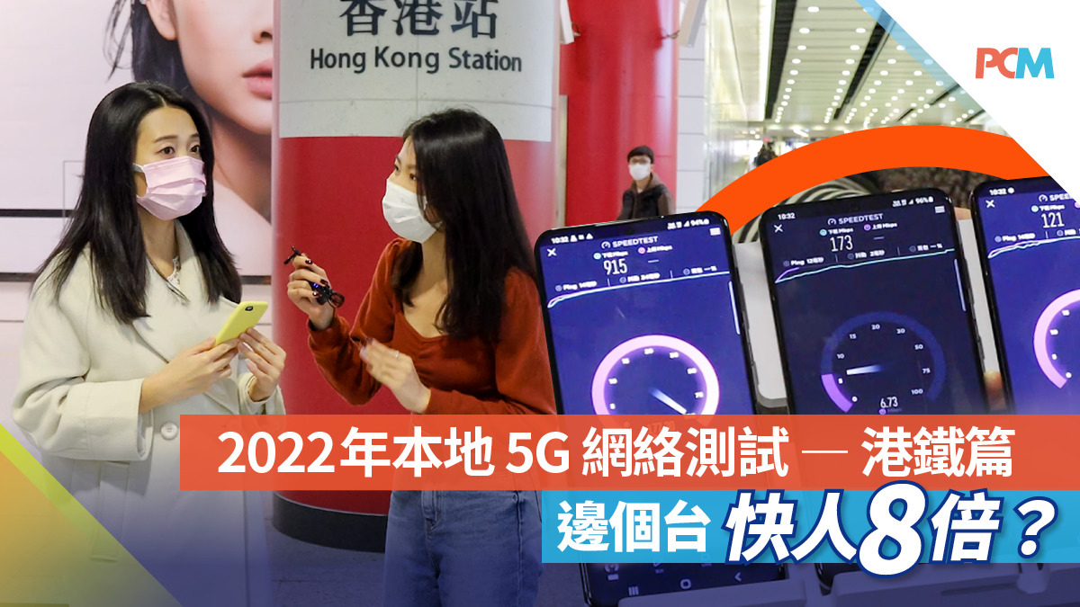 2022 年本地 5G 網絡測試 — 港鐵篇　邊個台快人 8 倍？